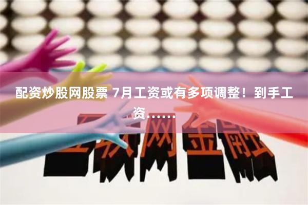 配资炒股网股票 7月工资或有多项调整！到手工资……