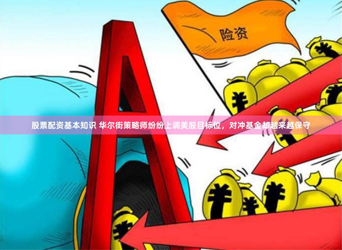 股票配资基本知识 华尔街策略师纷纷上调美股目标位，对冲基金却越来越保守