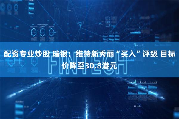 配资专业炒股 瑞银：维持新秀丽“买入”评级 目标价降至30.8港元