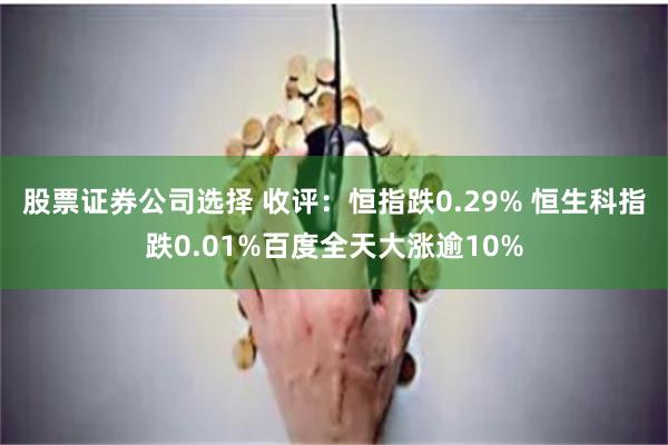股票证券公司选择 收评：恒指跌0.29% 恒生科指跌0.01%百度全天大涨逾10%