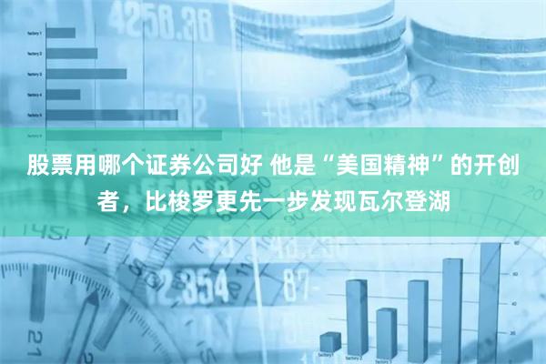 股票用哪个证券公司好 他是“美国精神”的开创者，比梭罗更先一步发现瓦尔登湖