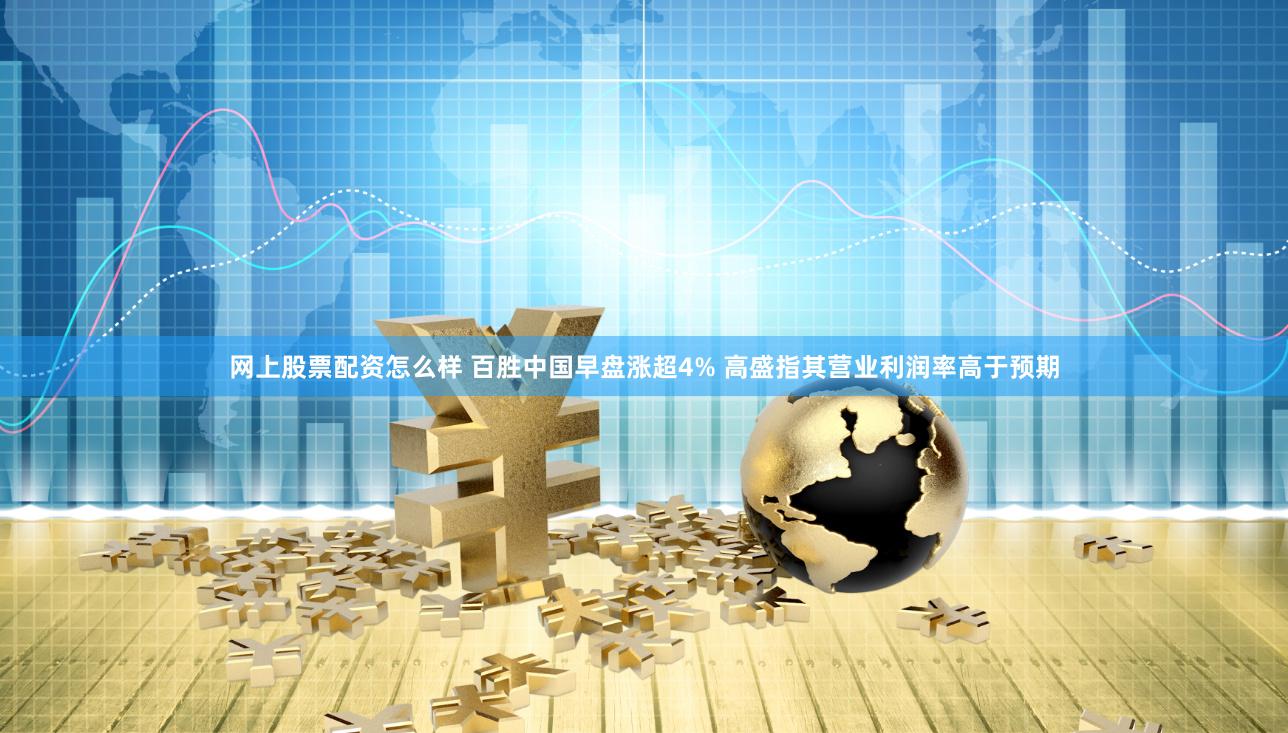 网上股票配资怎么样 百胜中国早盘涨超4% 高盛指其营业利润率高于预期