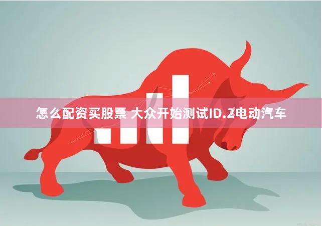 怎么配资买股票 大众开始测试ID.2电动汽车