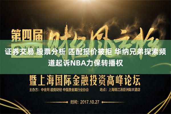证券交易 股票分析 匹配报价被拒 华纳兄弟探索频道起诉NBA力保转播权