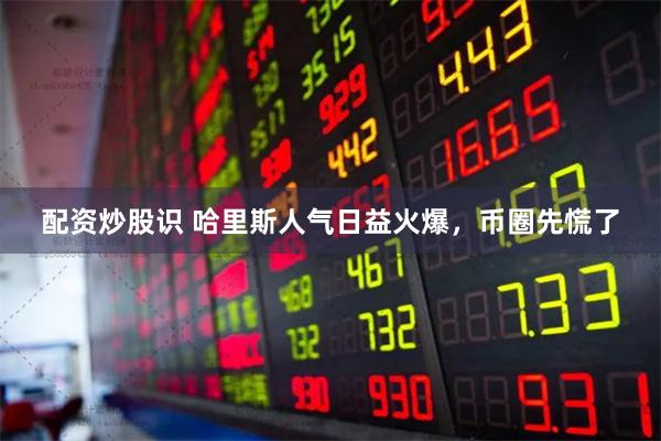 配资炒股识 哈里斯人气日益火爆，币圈先慌了