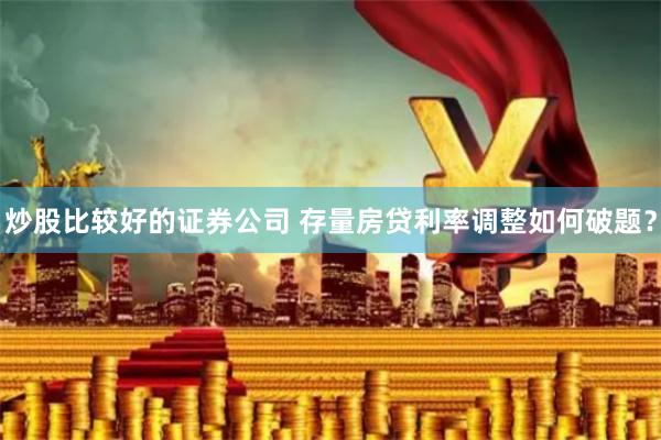 炒股比较好的证券公司 存量房贷利率调整如何破题？