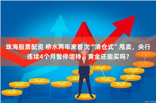 珠海股票配资 桥水两年来首次“清仓式”甩卖，央行连续4个月暂停增持，黄金还能买吗？