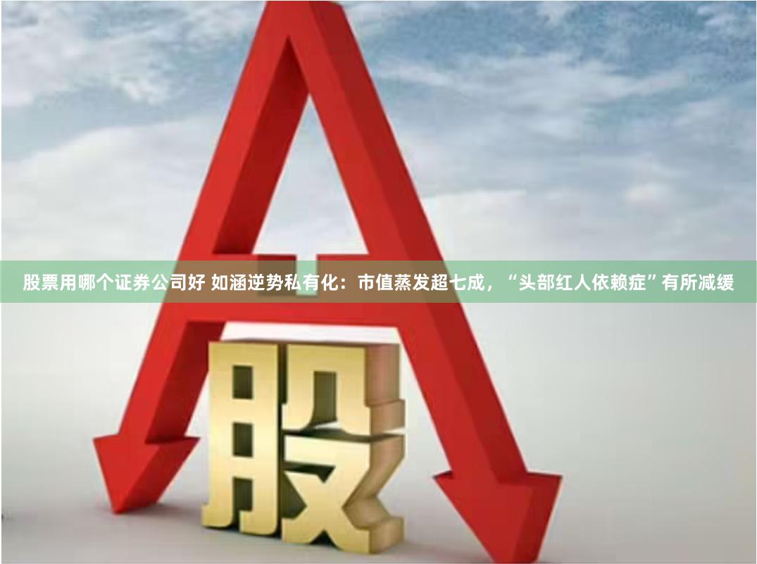 股票用哪个证券公司好 如涵逆势私有化：市值蒸发超七成，“头部红人依赖症”有所减缓