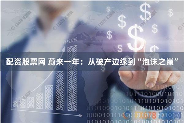 配资股票网 蔚来一年：从破产边缘到“泡沫之巅”