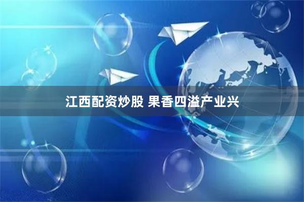 江西配资炒股 果香四溢产业兴