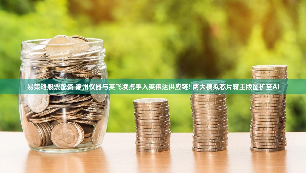 易策略股票配资 德州仪器与英飞凌携手入英伟达供应链! 两大模拟芯片霸主版图扩至AI