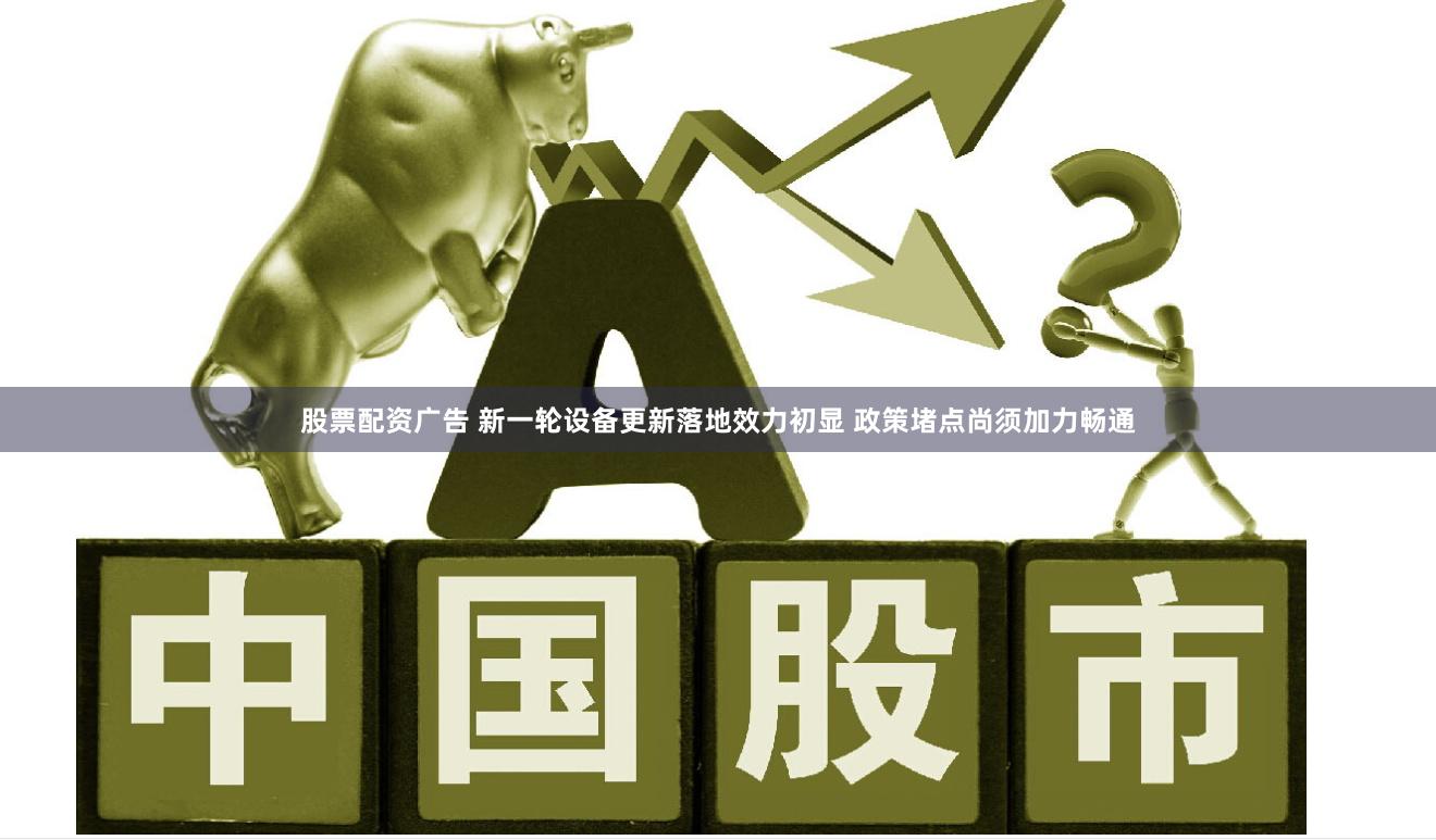 股票配资广告 新一轮设备更新落地效力初显 政策堵点尚须加力畅通