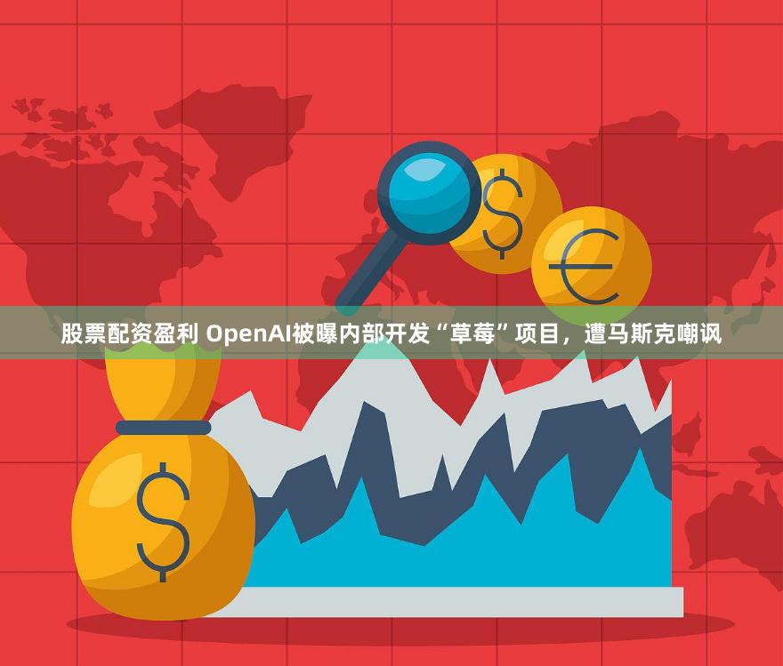 股票配资盈利 OpenAI被曝内部开发“草莓”项目，遭马斯克嘲讽