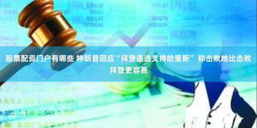 股票配资门户有哪些 特朗普回应“拜登退选支持哈里斯” 称击败她比击败拜登更容易