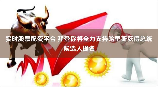 实时股票配资平台 拜登称将全力支持哈里斯获得总统候选人提名