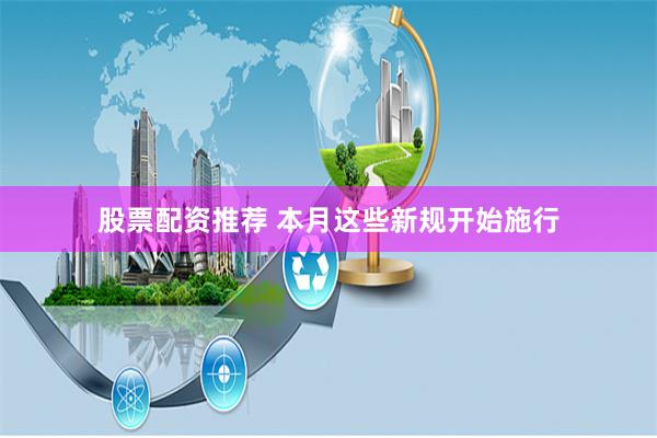 股票配资推荐 本月这些新规开始施行