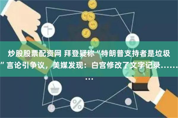 炒股股票配资网 拜登疑称“特朗普支持者是垃圾”言论引争议，美媒发现：白宫修改了文字记录……
