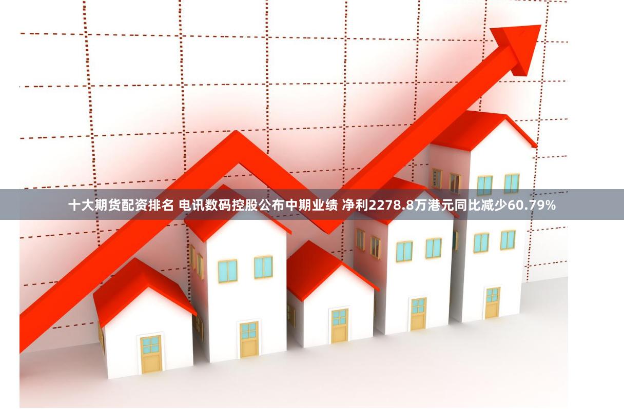 十大期货配资排名 电讯数码控股公布中期业绩 净利2278.8万港元同比减少60.79%