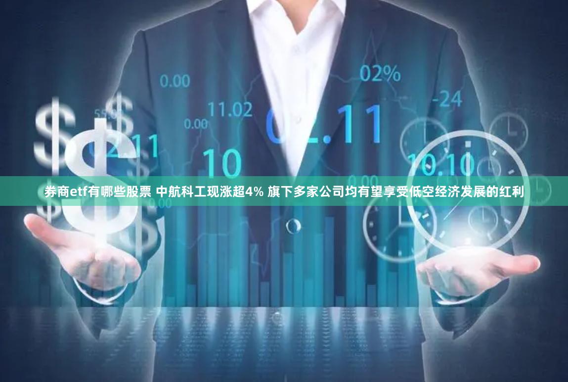 券商etf有哪些股票 中航科工现涨超4% 旗下多家公司均有望享受低空经济发展的红利