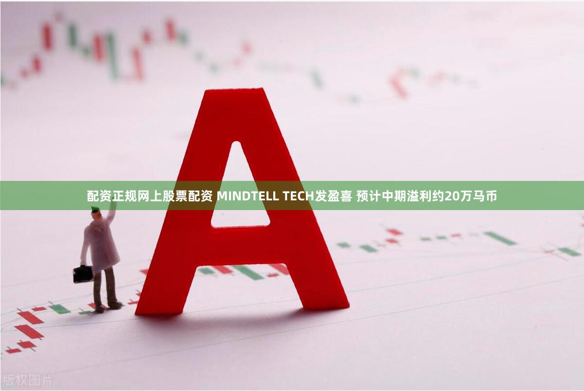 配资正规网上股票配资 MINDTELL TECH发盈喜 预计中期溢利约20万马币
