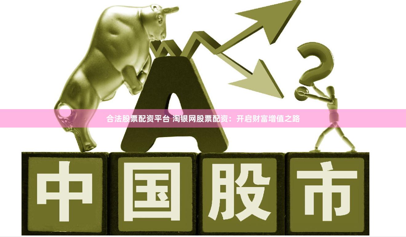 合法股票配资平台 淘银网股票配资：开启财富增值之路