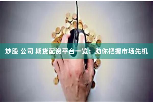 炒股 公司 期货配资平台一览：助你把握市场先机