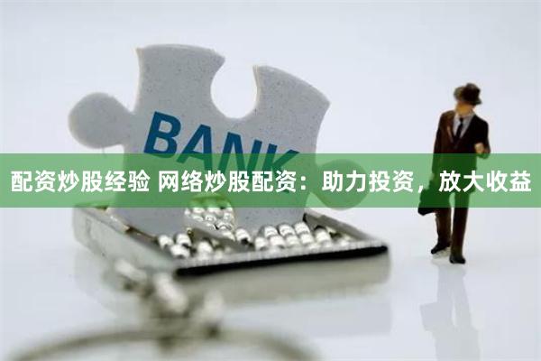 配资炒股经验 网络炒股配资：助力投资，放大收益