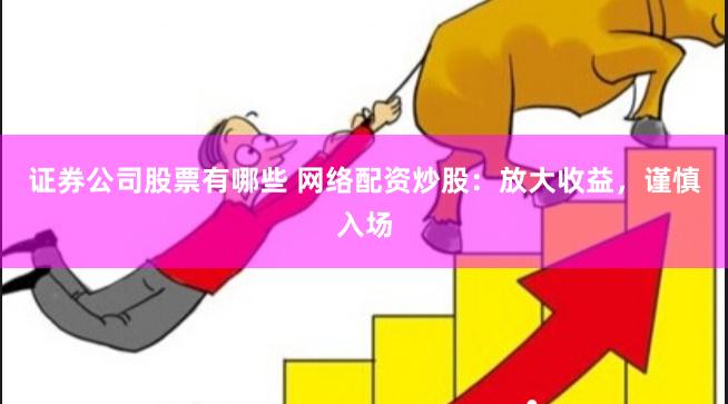 证券公司股票有哪些 网络配资炒股：放大收益，谨慎入场