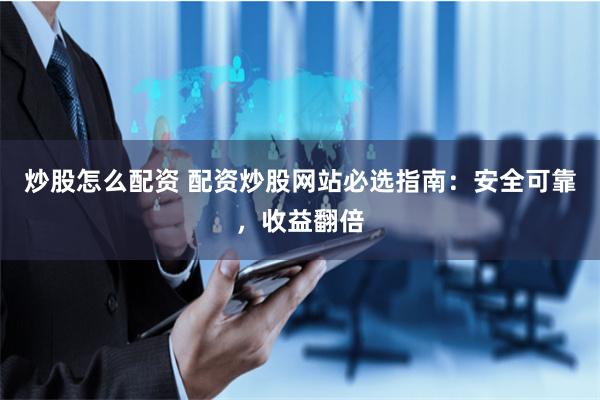 炒股怎么配资 配资炒股网站必选指南：安全可靠，收益翻倍