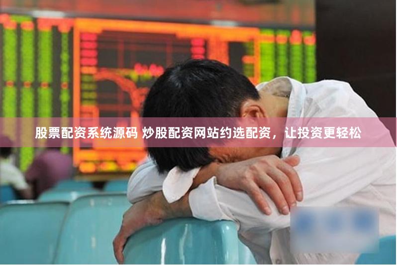 股票配资系统源码 炒股配资网站约选配资，让投资更轻松