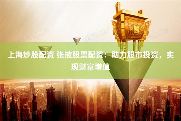上海炒股配资 张掖股票配资：助力股市投资，实现财富增值
