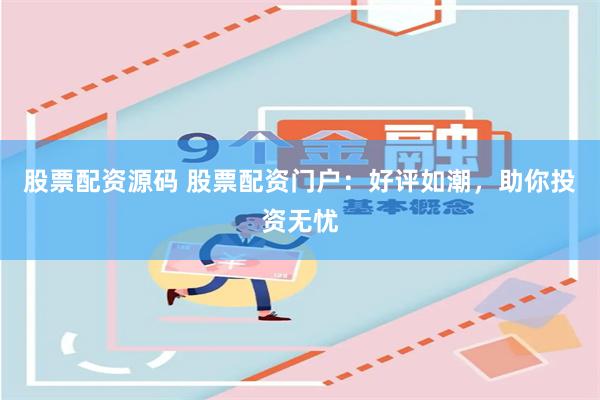 股票配资源码 股票配资门户：好评如潮，助你投资无忧