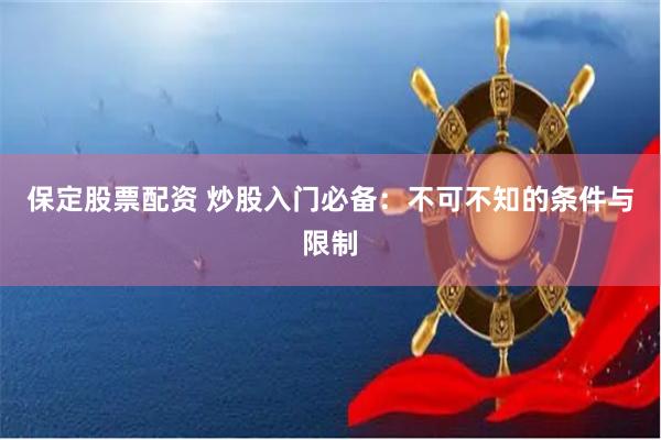 保定股票配资 炒股入门必备：不可不知的条件与限制