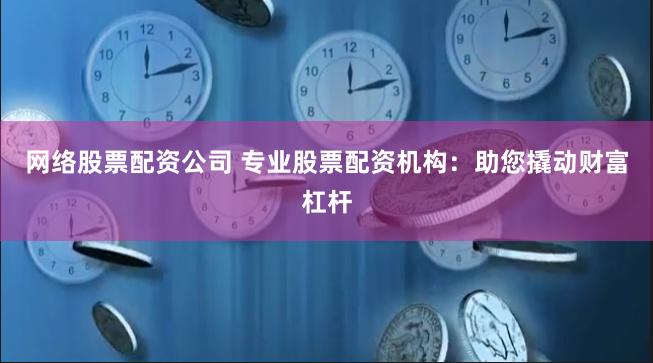 网络股票配资公司 专业股票配资机构：助您撬动财富杠杆