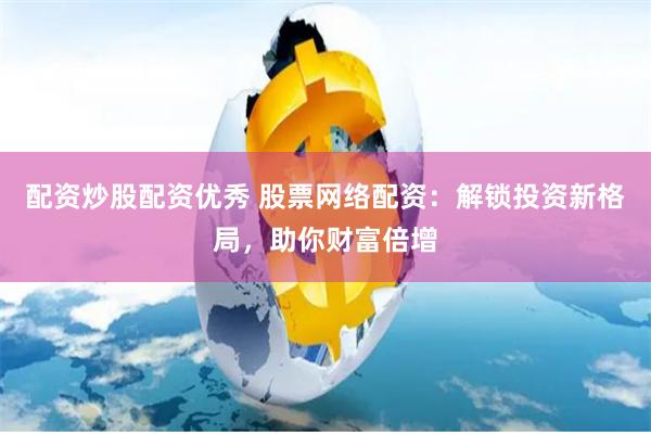 配资炒股配资优秀 股票网络配资：解锁投资新格局，助你财富倍增