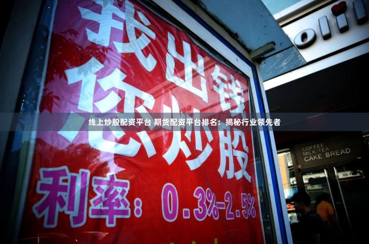 线上炒股配资平台 期货配资平台排名：揭秘行业领先者
