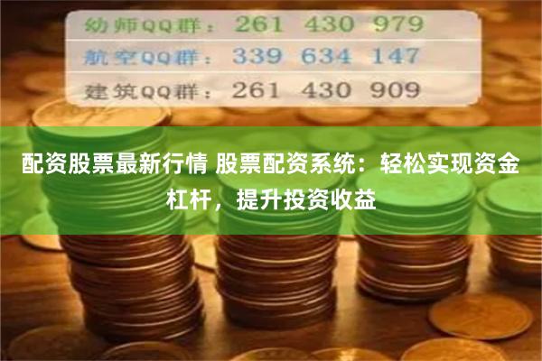 配资股票最新行情 股票配资系统：轻松实现资金杠杆，提升投资收益