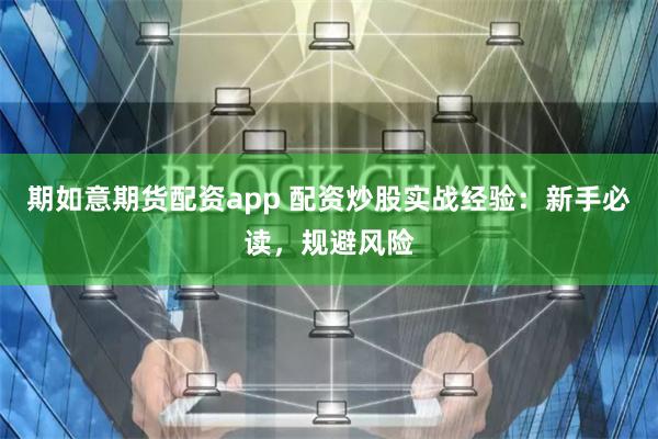 期如意期货配资app 配资炒股实战经验：新手必读，规避风险