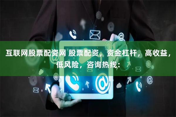互联网股票配资网 股票配资，资金杠杆，高收益，低风险，咨询热线：